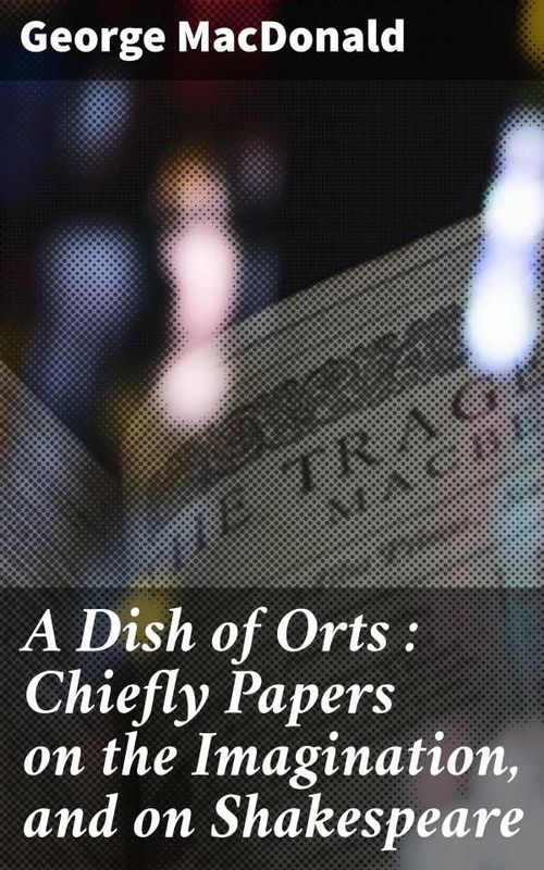A Dish of Orts Chiefly Papers on the Imagination and on Shakespeare