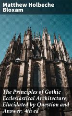 bw-the-principles-of-gothic-ecclesiastical-architecture-elucidated-by-question-and-answer-4th-ed-good-press-4057664095756