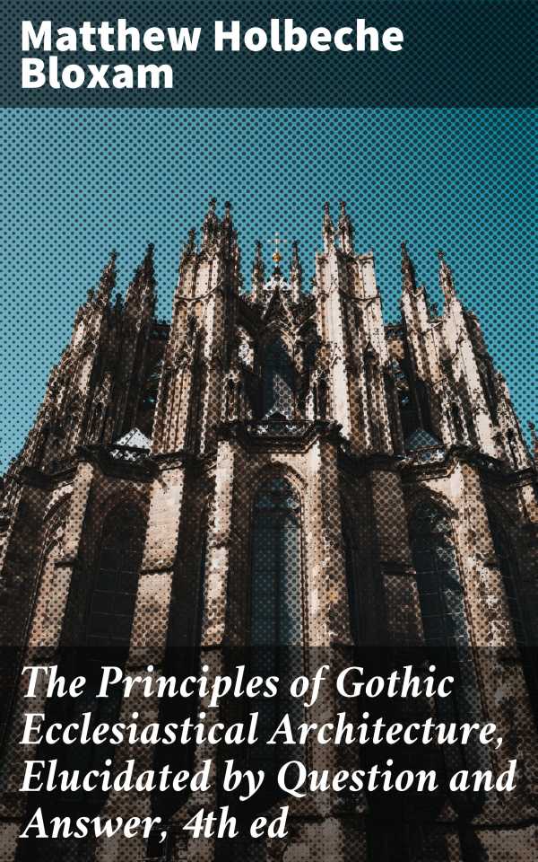 bw-the-principles-of-gothic-ecclesiastical-architecture-elucidated-by-question-and-answer-4th-ed-good-press-4057664095756