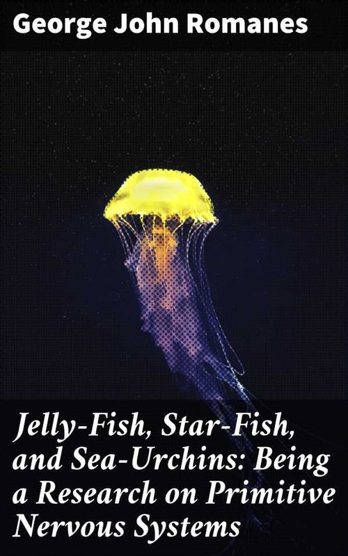 JellyFish StarFish and SeaUrchins Being a Research on Primitive Nervous Systems