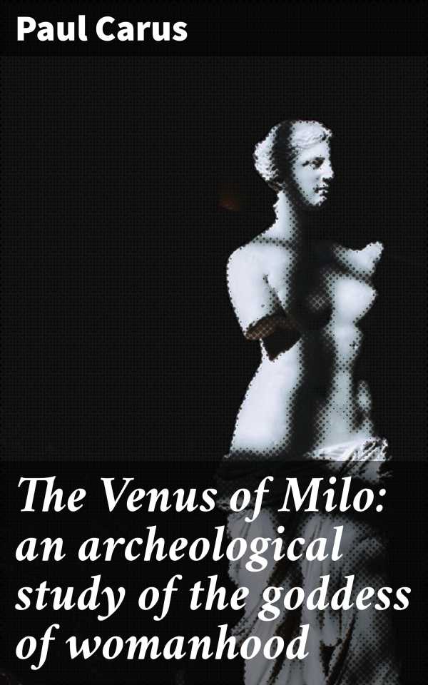 bw-the-venus-of-milo-an-archeological-study-of-the-goddess-of-womanhood-good-press-4064066247232