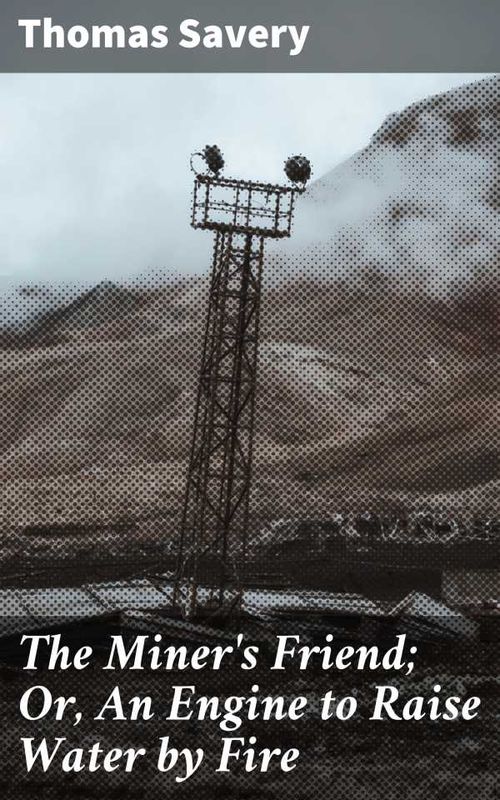 The Miners Friend Or An Engine to Raise Water by Fire
