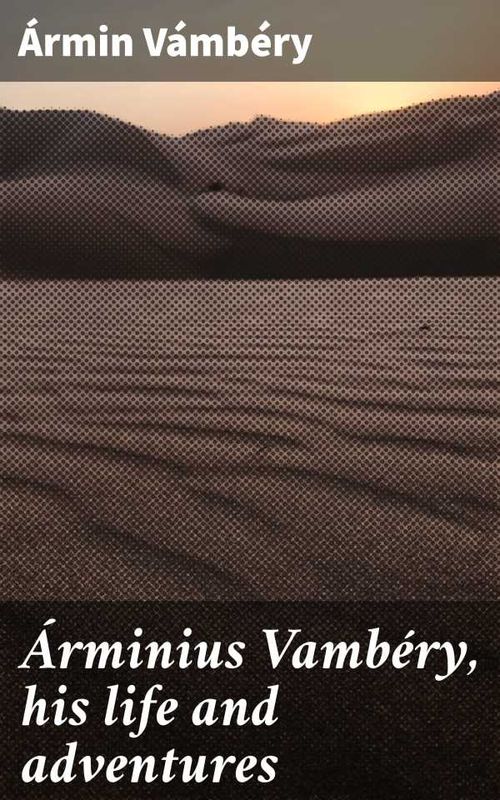 Árminius Vambéry his life and adventures