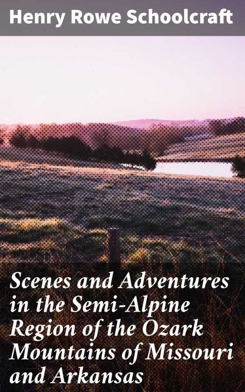 Scenes and Adventures in the SemiAlpine Region of the Ozark Mountains of Missouri and Arkansas
