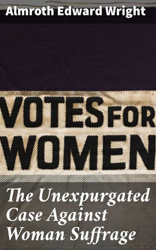 The Unexpurgated Case Against Woman Suffrage