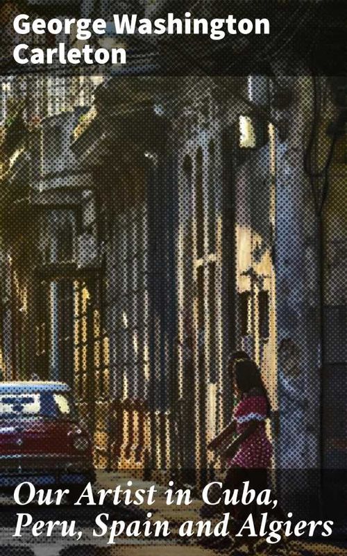Our Artist in Cuba Peru Spain and Algiers