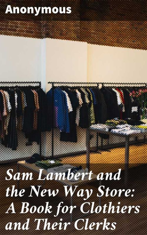 Sam Lambert and the New Way Store A Book for Clothiers and Their Clerks