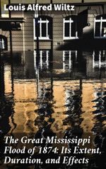 bw-the-great-mississippi-flood-of-1874-its-extent-duration-and-effects-good-press-4064066160104