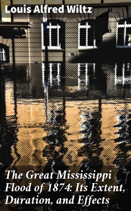 The Great Mississippi Flood of 1874 Its Extent Duration and Effects