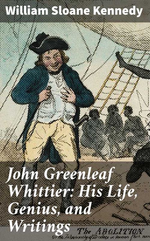 John Greenleaf Whittier His Life Genius and Writings