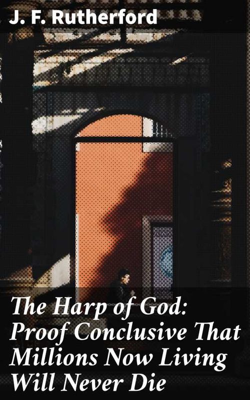The Harp of God Proof Conclusive That Millions Now Living Will Never Die
