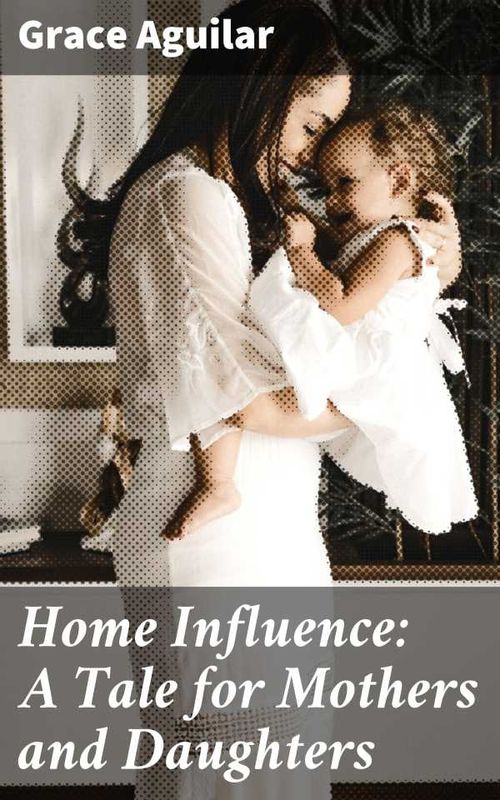 Home Influence A Tale for Mothers and Daughters
