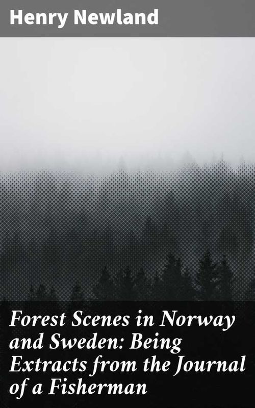 Forest Scenes in Norway and Sweden Being Extracts from the Journal of a Fisherman