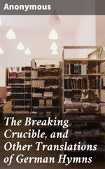 bw-the-breaking-crucible-and-other-translations-of-german-hymns-good-press-4064066235307
