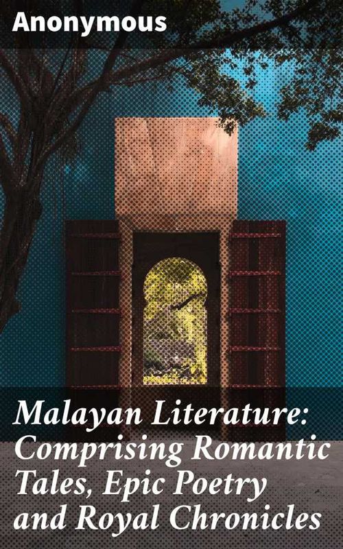 Malayan Literature Comprising Romantic Tales Epic Poetry and Royal Chronicles
