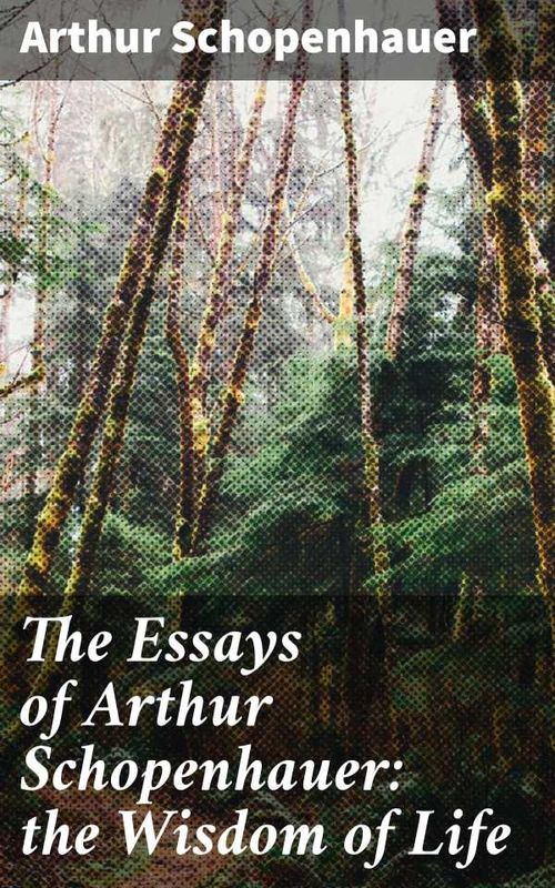 The Essays of Arthur Schopenhauer the Wisdom of Life