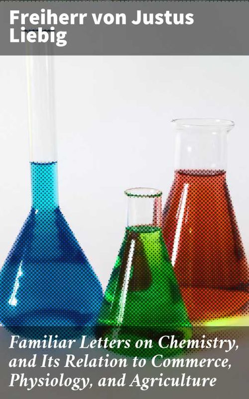Familiar Letters on Chemistry and Its Relation to Commerce Physiology and Agriculture