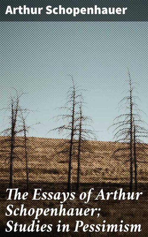 The Essays of Arthur Schopenhauer Studies in Pessimism