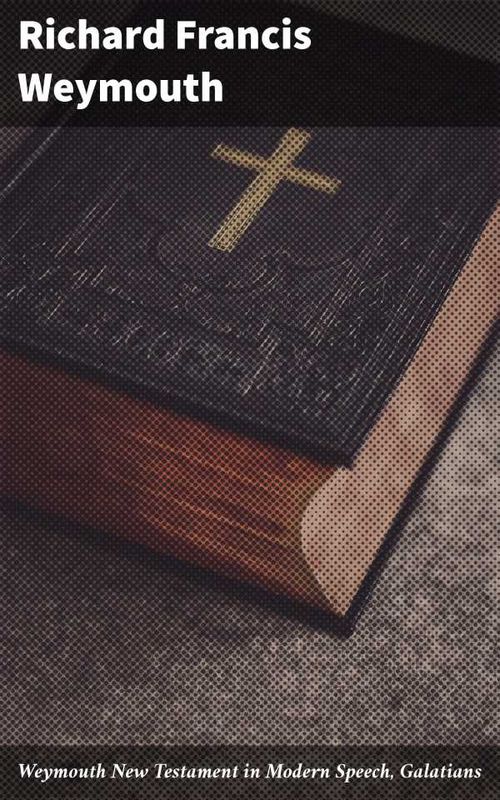 Weymouth New Testament in Modern Speech Galatians