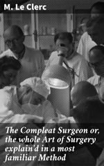 bw-the-compleat-surgeon-or-the-whole-art-of-surgery-explaind-in-a-most-familiar-method-good-press-4064066207762