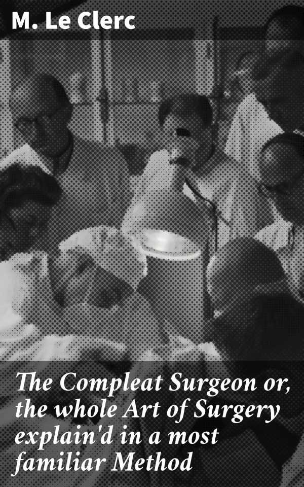 bw-the-compleat-surgeon-or-the-whole-art-of-surgery-explaind-in-a-most-familiar-method-good-press-4064066207762