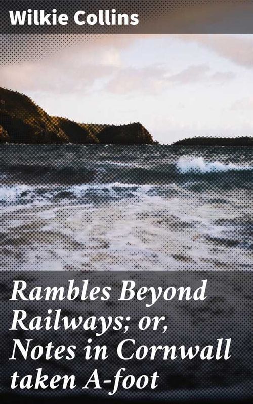 Rambles Beyond Railways or Notes in Cornwall taken Afoot