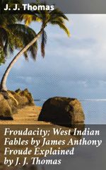 bw-froudacity-west-indian-fables-by-james-anthony-froude-explained-by-j-j-thomas-good-press-4064066204969