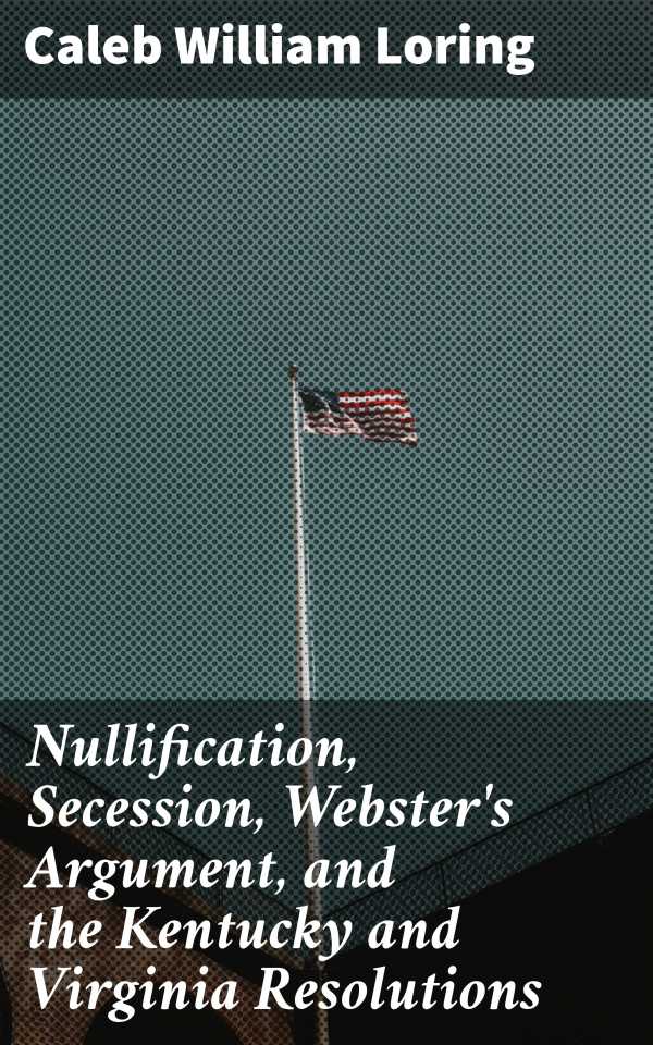 bw-nullification-secession-websters-argument-and-the-kentucky-and-virginia-resolutions-good-press-4064066204587