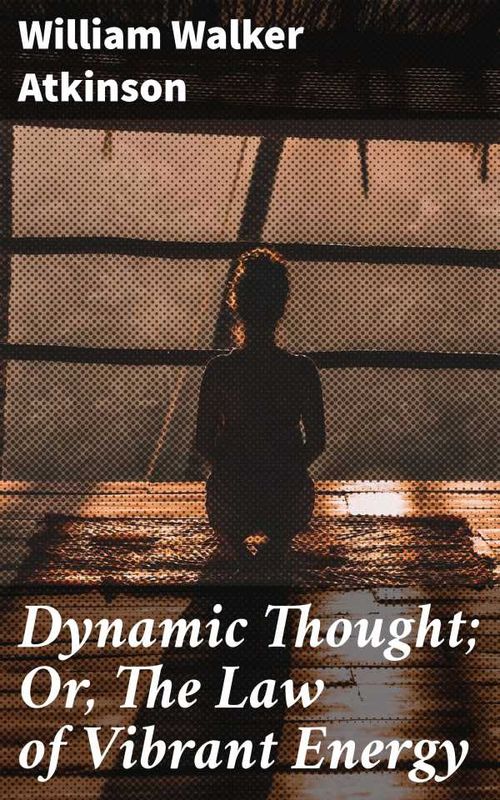 Dynamic Thought Or The Law of Vibrant Energy