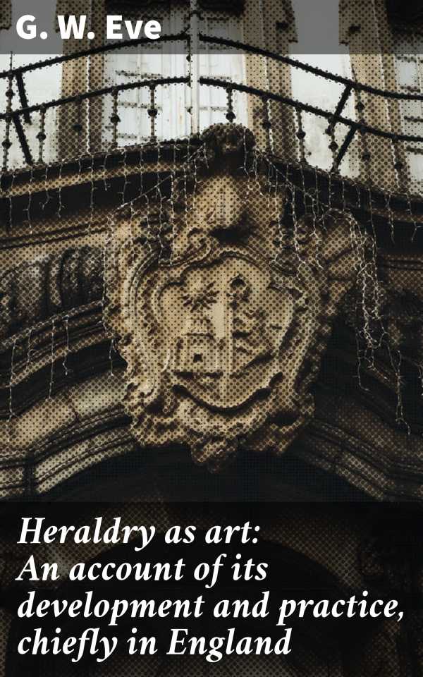 bw-heraldry-as-art-an-account-of-its-development-and-practice-chiefly-in-england-good-press-4066339527751