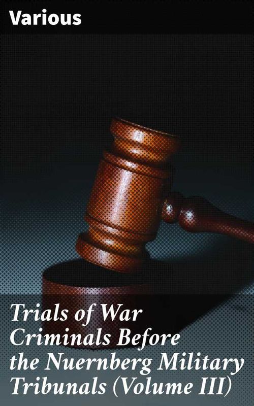 Trials of War Criminals Before the Nuernberg Military Tribunals Volume III