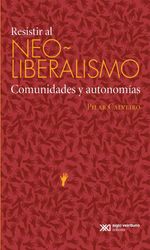 bw-resistir-al-neoliberalismo-siglo-xxi-editores-mxico-9786070309809