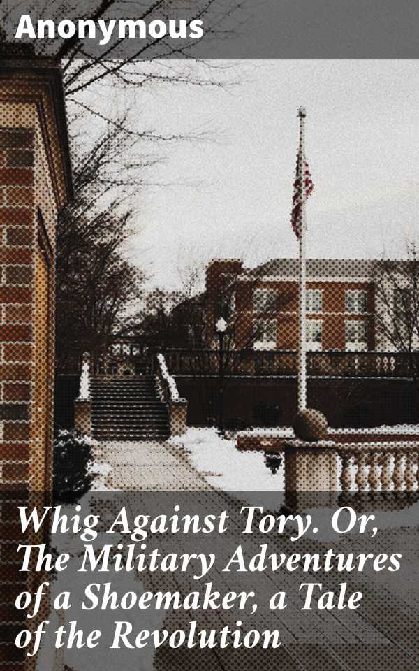 bw-whig-against-tory-or-the-military-adventures-of-a-shoemaker-a-tale-of-the-revolution-good-press-8596547507369