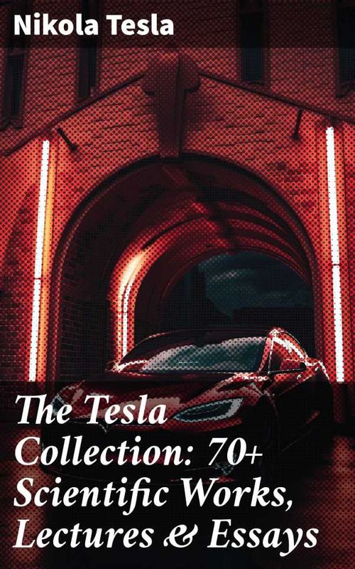 The Tesla Collection 70 Scientific Works Lectures Essays