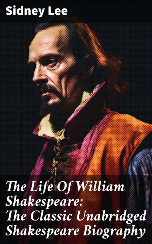 The Life Of William Shakespeare The Classic Unabridged Shakespeare Biography