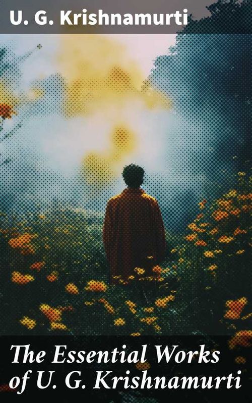 The Essential Works of U G Krishnamurti