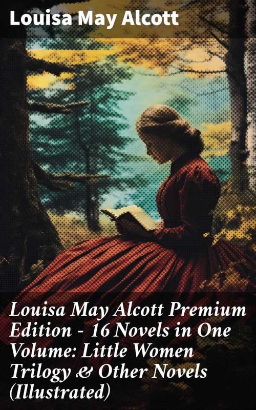 Louisa May Alcott Premium Edition 16 Novels in One Volume Little Women Trilogy Other Novels Illustrated