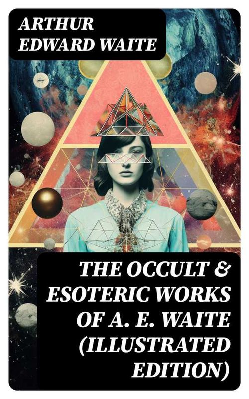The Occult Esoteric Works of A E Waite Illustrated Edition