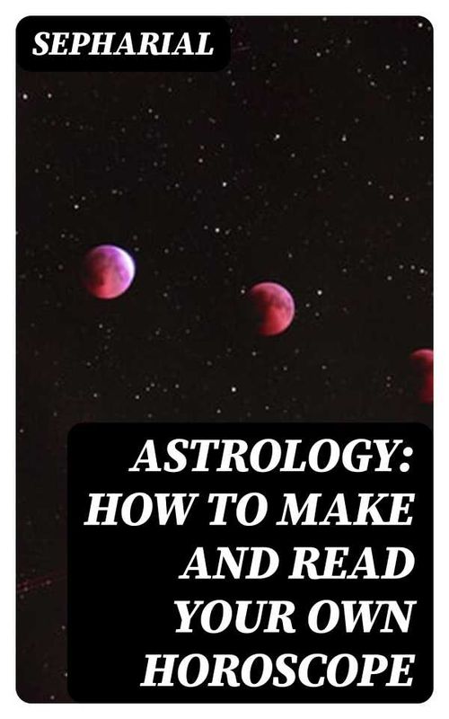 Astrology How to Make and Read Your Own Horoscope