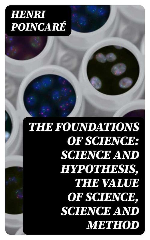 The Foundations of Science Science and Hypothesis The Value of Science Science and Method