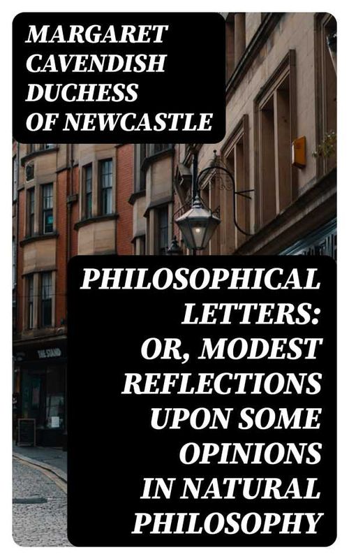 Philosophical Letters or modest Reflections upon some Opinions in Natural Philosophy