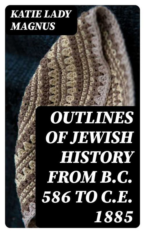 Outlines of Jewish History from BC 586 to CE 1885