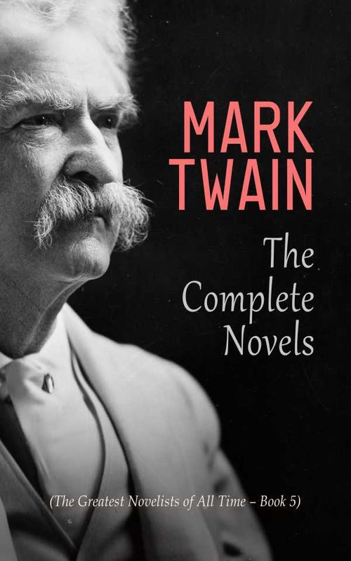 Mark Twain The Complete Novels The Greatest Novelists of All Time Book 5