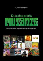 bw-discobiografia-mutante-albums-that-revolutionized-brazilian-music-garota-fm-books-9786599452406