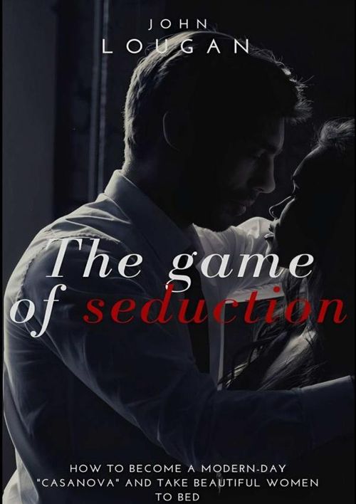 The Game Of Seduction How To Become A Modern-day casanova And Take Beautiful Women To Bed