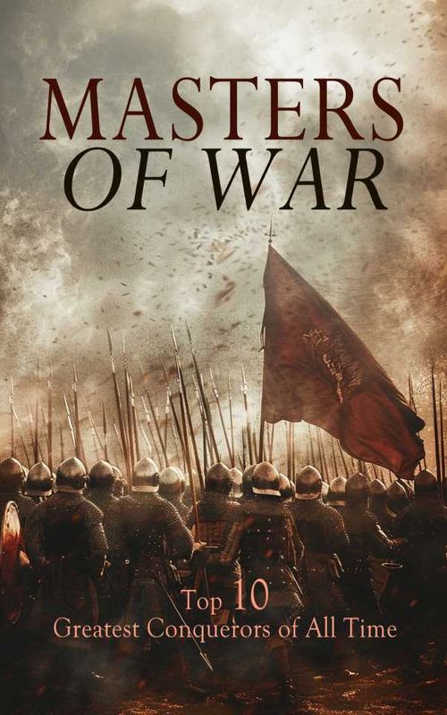 Masters of War Top 10 Greatest Conquerors of All Time