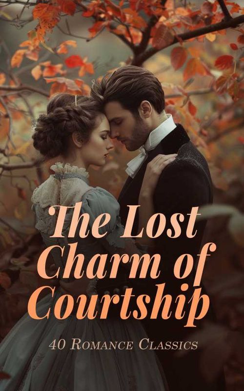 The Lost Charm of Courtship 40 Romance Classics
