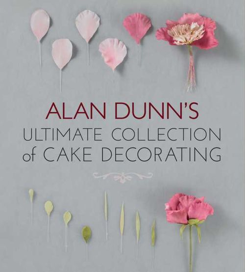 Alan Dunns Ultimate Collection of Cake Decorating