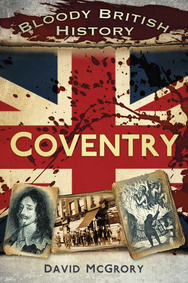 bw-bloody-british-history-coventry-the-history-press-9780752494333