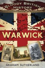bw-bloody-british-history-warwick-the-history-press-9780752493855